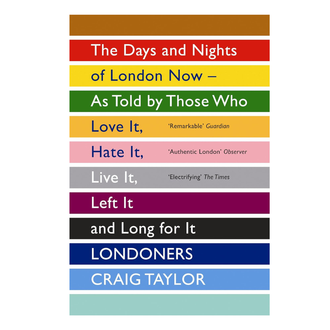 Londoners: The Days and Nights of London Now - as Told by Those Who Love it, Hate it, Live it, Left it and Long for it
